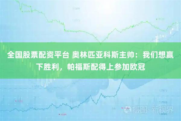 全国股票配资平台 奥林匹亚科斯主帅：我们想赢下胜利，帕福斯配得上参加欧冠
