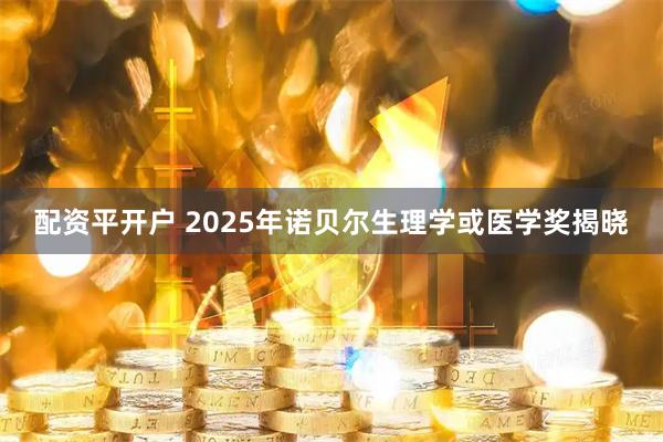 配资平开户 2025年诺贝尔生理学或医学奖揭晓