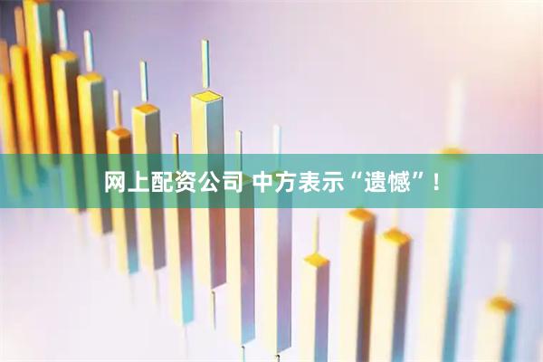 网上配资公司 中方表示“遗憾”！