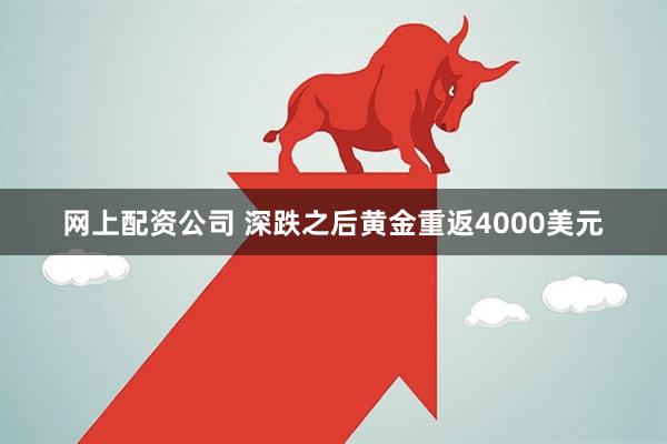 网上配资公司 深跌之后黄金重返4000美元