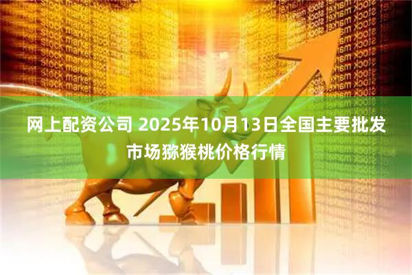 网上配资公司 2025年10月13日全国主要批发市场猕猴桃价格行情