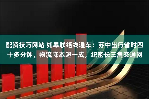 配资技巧网站 如皋联络线通车：苏中出行省时四十多分钟，物流降本超一成，织密长三角交通网