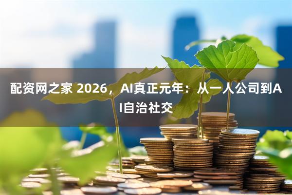 配资网之家 2026，AI真正元年：从一人公司到AI自治社交