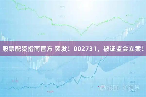 股票配资指南官方 突发！002731，被证监会立案！