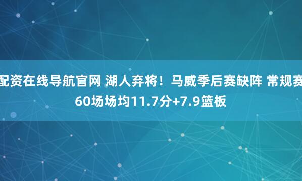 配资在线导航官网 湖人弃将！马威季后赛缺阵 常规赛60场场均11.7分+7.9篮板
