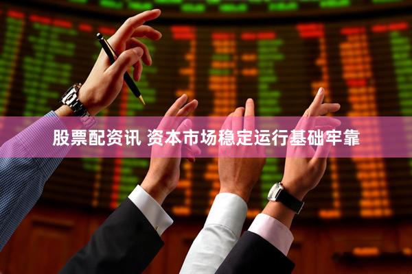 股票配资讯 资本市场稳定运行基础牢靠